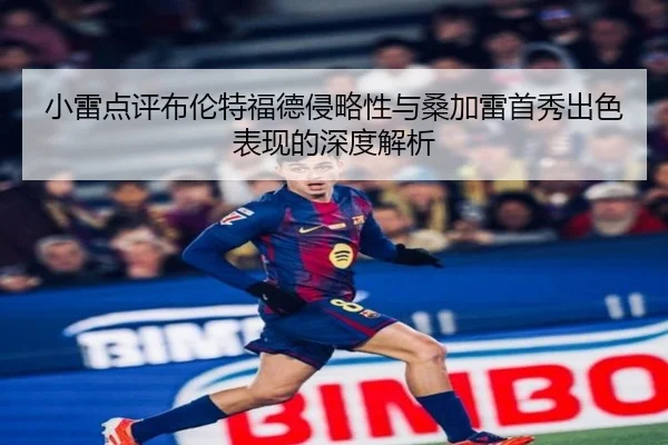 小雷点评布伦特福德侵略性与桑加雷首秀出色表现的深度解析
