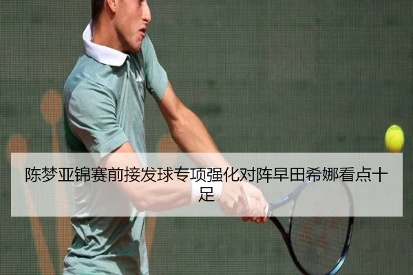 陈梦亚锦赛前接发球专项强化对阵早田希娜看点十足